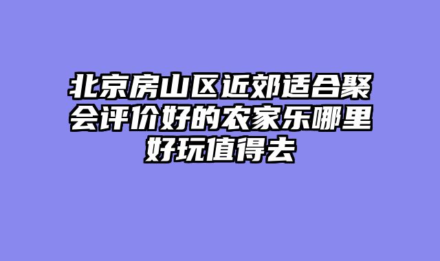 北京房山区近郊适合聚会评价好的农家乐哪里好玩值得去
