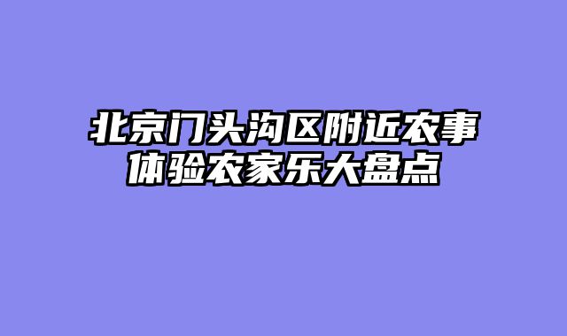 北京门头沟区附近农事体验农家乐大盘点