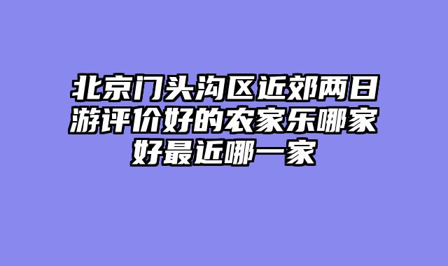 北京门头沟区近郊两日游评价好的农家乐哪家好最近哪一家