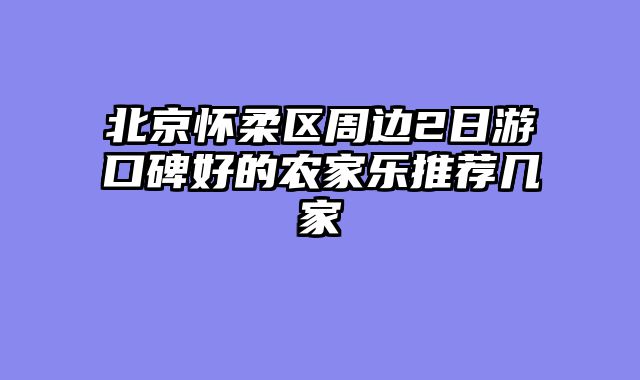 北京怀柔区周边2日游口碑好的农家乐推荐几家