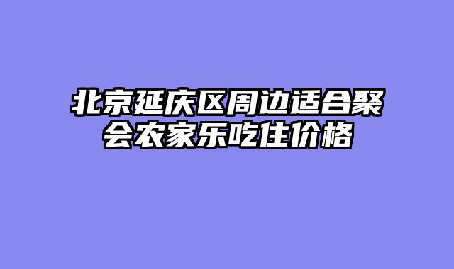 北京延庆区周边适合聚会农家乐吃住价格