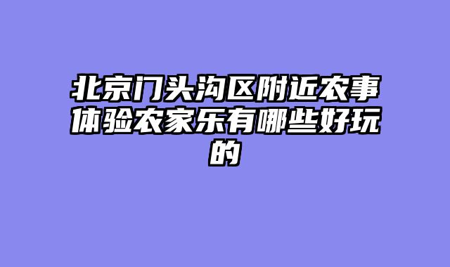 北京门头沟区附近农事体验农家乐有哪些好玩的