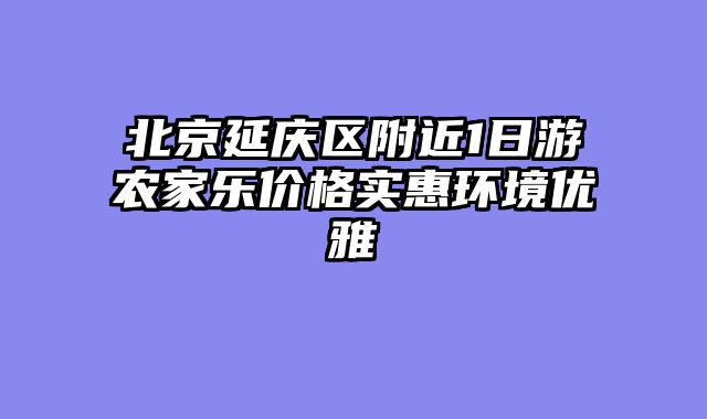 北京延庆区附近1日游农家乐价格实惠环境优雅