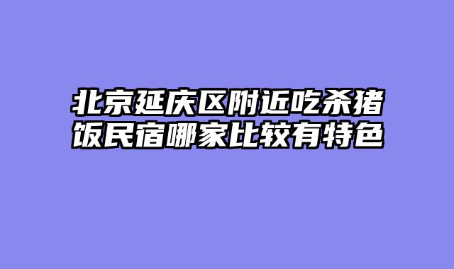 北京延庆区附近吃杀猪饭民宿哪家比较有特色