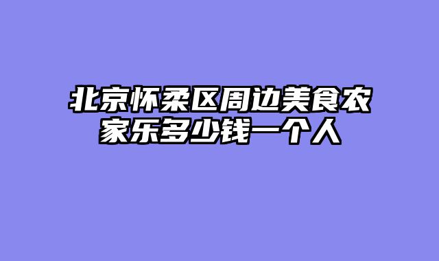 北京怀柔区周边美食农家乐多少钱一个人