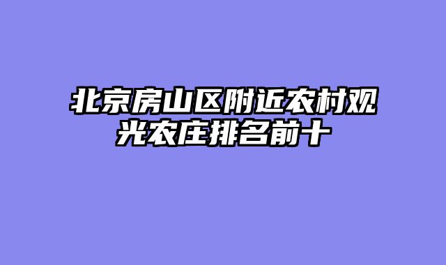 北京房山区附近农村观光农庄排名前十