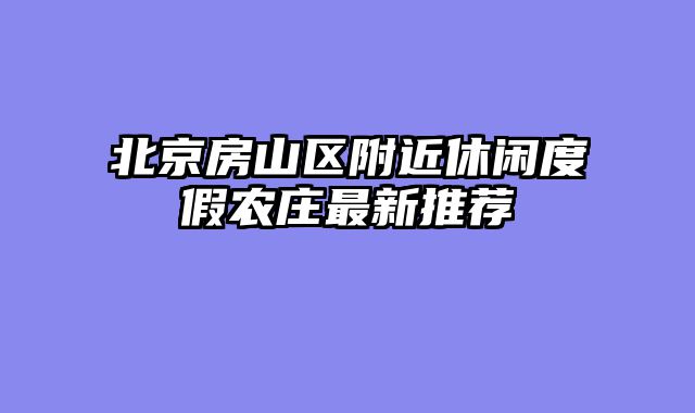 北京房山区附近休闲度假农庄最新推荐