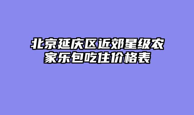 北京延庆区近郊星级农家乐包吃住价格表