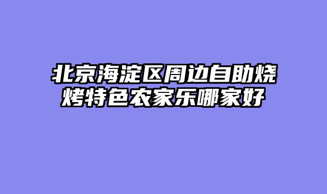 北京海淀区周边自助烧烤特色农家乐哪家好