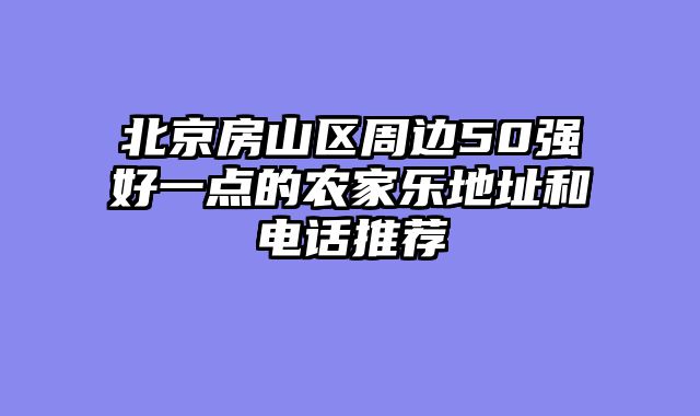 北京房山区周边50强好一点的农家乐地址和电话推荐