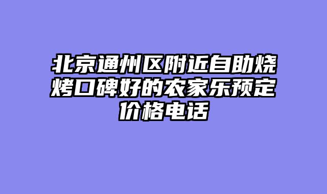 北京通州区附近自助烧烤口碑好的农家乐预定价格电话