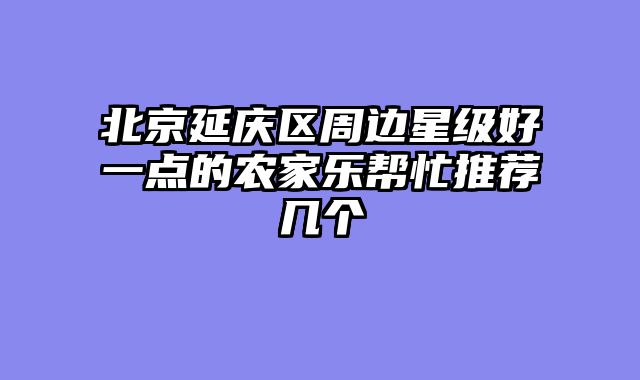 北京延庆区周边星级好一点的农家乐帮忙推荐几个
