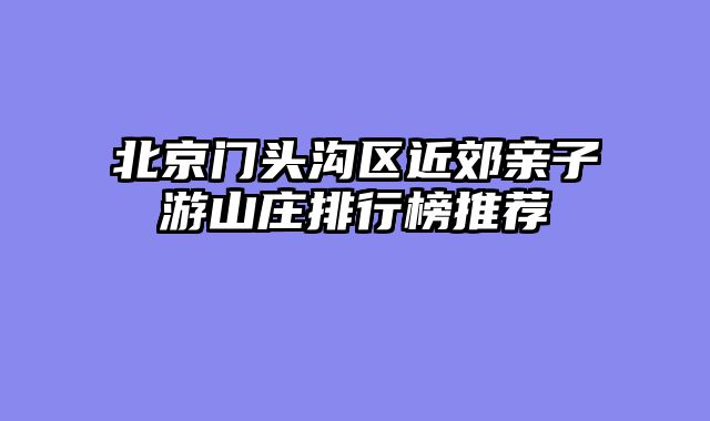 北京门头沟区近郊亲子游山庄排行榜推荐