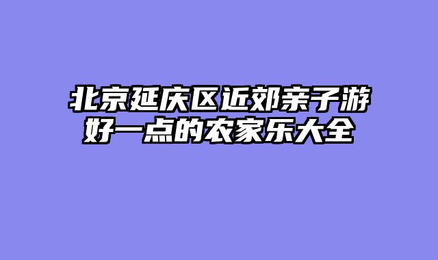 北京延庆区近郊亲子游好一点的农家乐大全