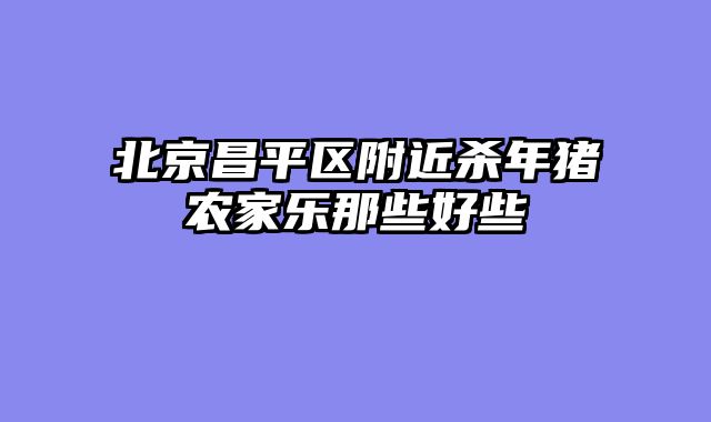北京昌平区附近杀年猪农家乐那些好些