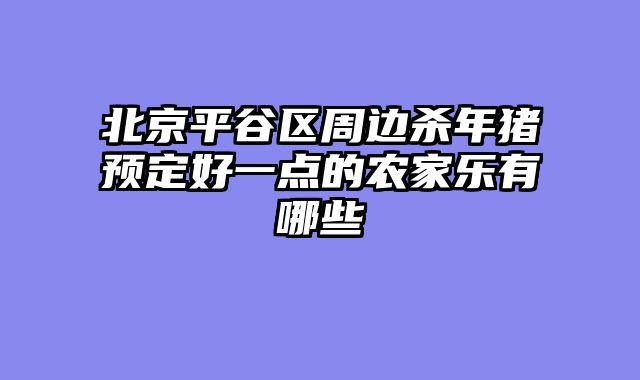 北京平谷区周边杀年猪预定好一点的农家乐有哪些