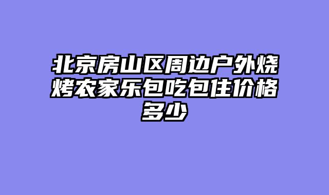 北京房山区周边户外烧烤农家乐包吃包住价格多少