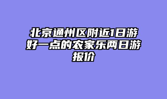 北京通州区附近1日游好一点的农家乐两日游报价