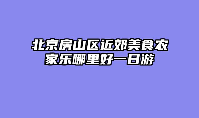 北京房山区近郊美食农家乐哪里好一日游