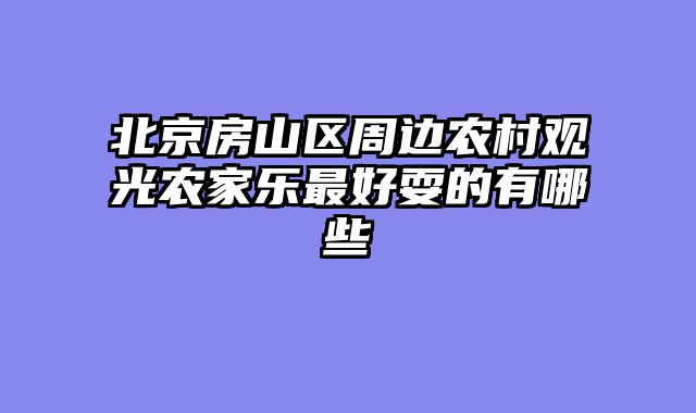 北京房山区周边农村观光农家乐最好耍的有哪些