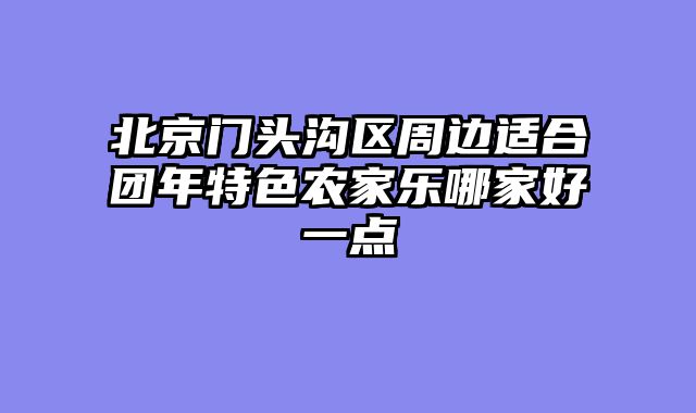 北京门头沟区周边适合团年特色农家乐哪家好一点