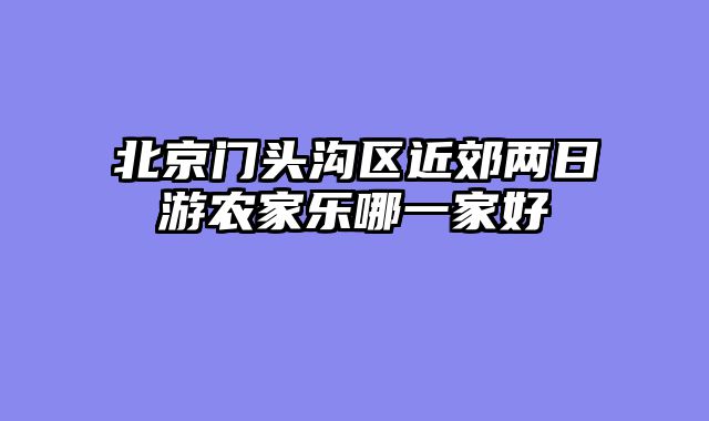 北京门头沟区近郊两日游农家乐哪一家好