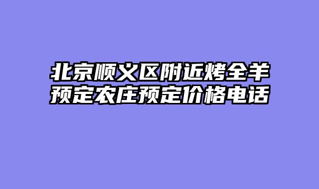 北京顺义区附近烤全羊预定农庄预定价格电话