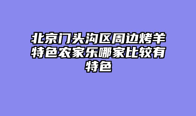 北京门头沟区周边烤羊特色农家乐哪家比较有特色