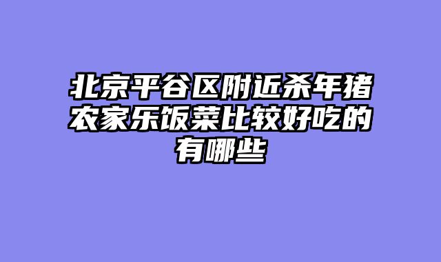 北京平谷区附近杀年猪农家乐饭菜比较好吃的有哪些