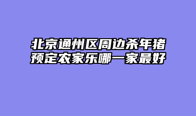 北京通州区周边杀年猪预定农家乐哪一家最好