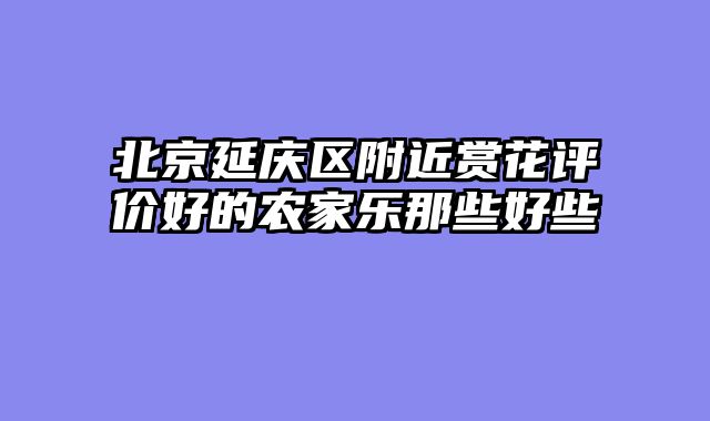 北京延庆区附近赏花评价好的农家乐那些好些