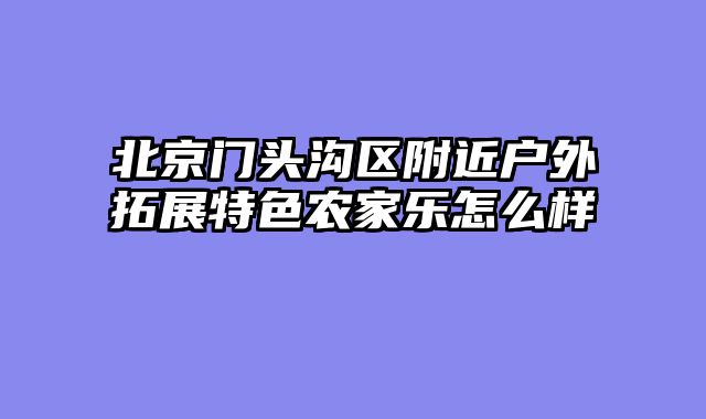 北京门头沟区附近户外拓展特色农家乐怎么样