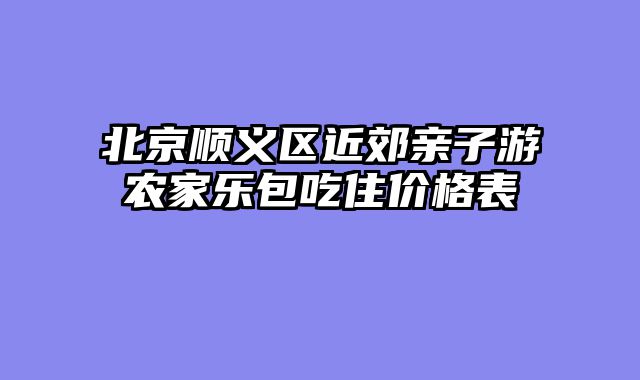 北京顺义区近郊亲子游农家乐包吃住价格表