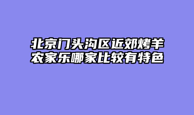 北京门头沟区近郊烤羊农家乐哪家比较有特色