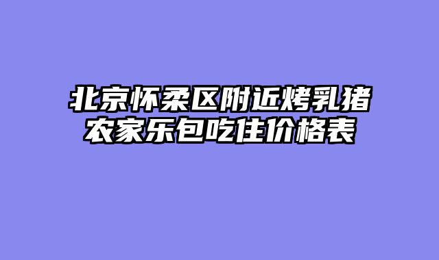 北京怀柔区附近烤乳猪农家乐包吃住价格表
