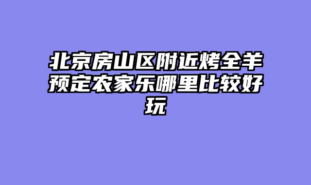 北京房山区附近烤全羊预定农家乐哪里比较好玩