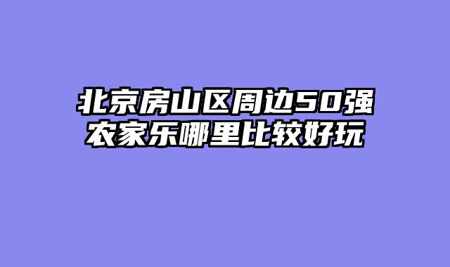北京房山区周边50强农家乐哪里比较好玩