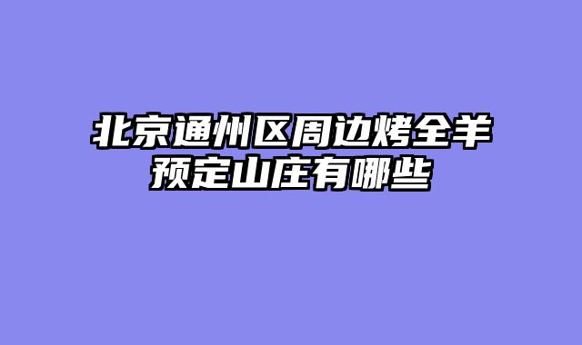 北京通州区周边烤全羊预定山庄有哪些