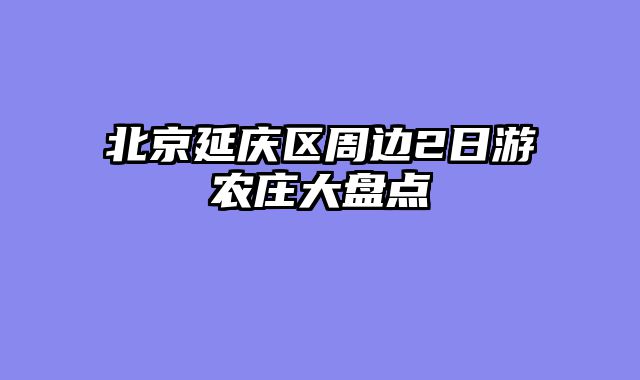 北京延庆区周边2日游农庄大盘点