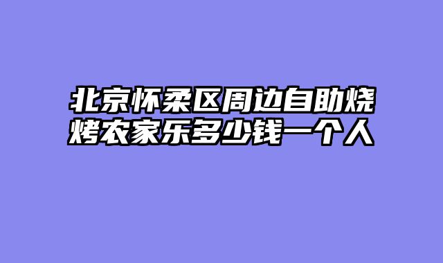 北京怀柔区周边自助烧烤农家乐多少钱一个人