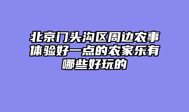 北京门头沟区周边农事体验好一点的农家乐有哪些好玩的