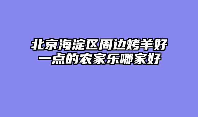 北京海淀区周边烤羊好一点的农家乐哪家好
