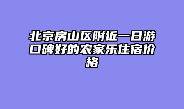 北京房山区附近一日游口碑好的农家乐住宿价格