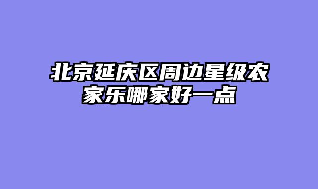北京延庆区周边星级农家乐哪家好一点
