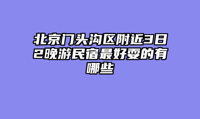 北京门头沟区附近3日2晚游民宿最好耍的有哪些