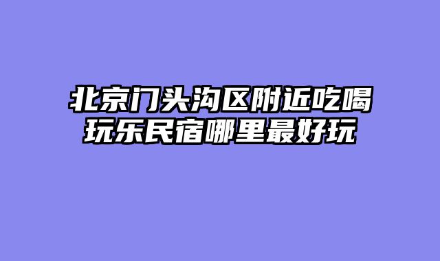 北京门头沟区附近吃喝玩乐民宿哪里最好玩