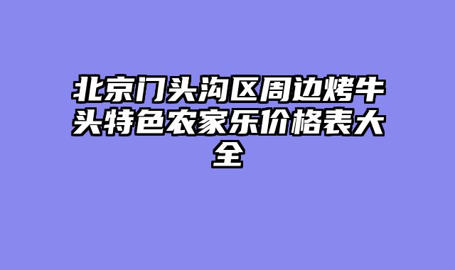 北京门头沟区周边烤牛头特色农家乐价格表大全