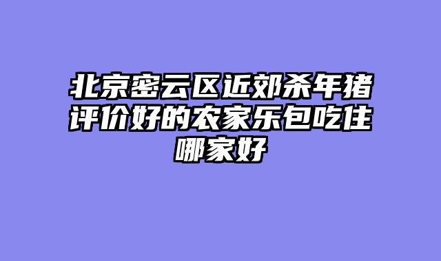 北京密云区近郊杀年猪评价好的农家乐包吃住哪家好