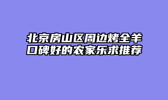 北京房山区周边烤全羊口碑好的农家乐求推荐