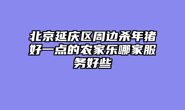 北京延庆区周边杀年猪好一点的农家乐哪家服务好些